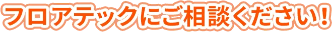 フロアテックにご相談ください！
